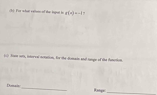 For what values of the input is g(x)=-1 ? 
(c) State sets, interval notation, for the domain and range of the function. 
Domain:_ Range:_