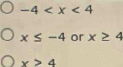 -4
x≤ -4 or x≥ 4
x>4