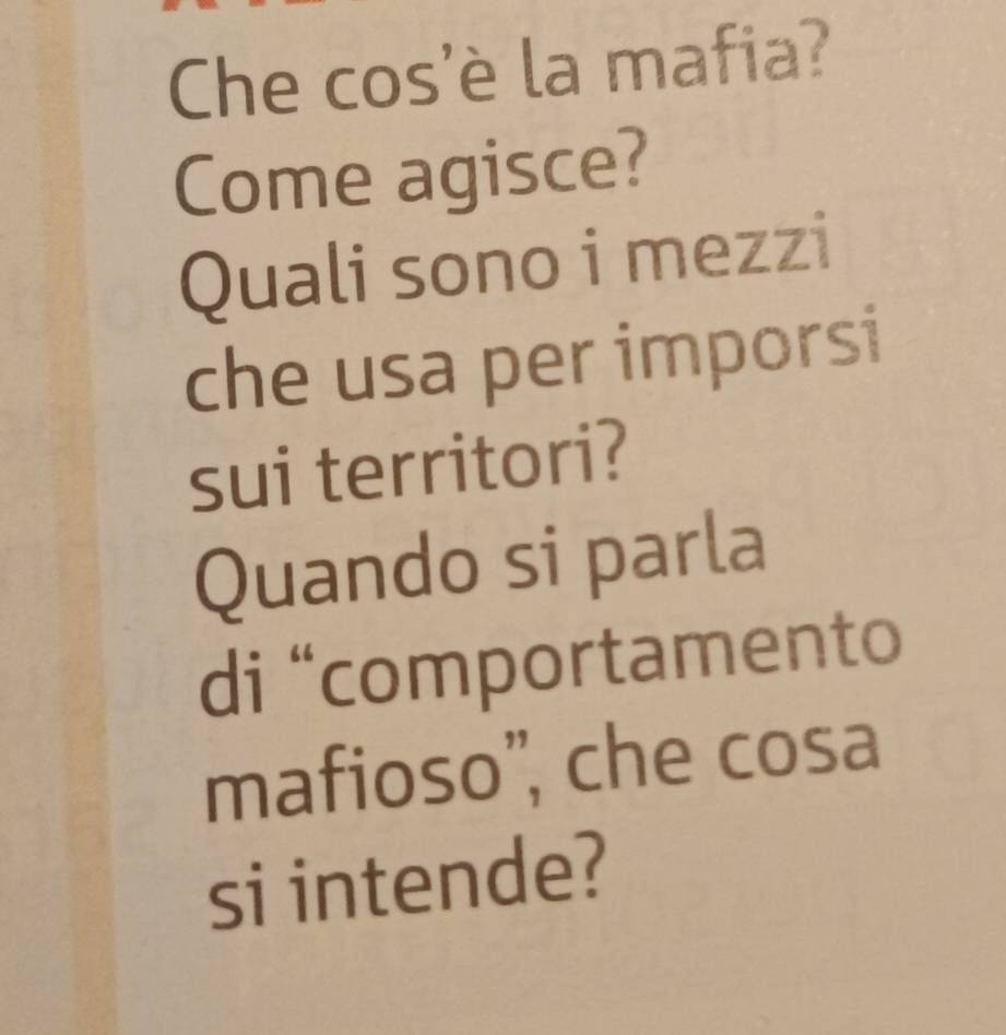 Che cos'è la mafia? 
Come agisce? 
Quali sono i mezzi 
che usa per imporsi 
sui territori? 
Quando si parla 
di “comportamento 
mafioso”, che cosa 
si intende?