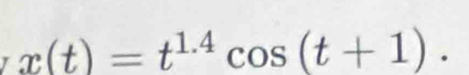 x(t)=t^(1.4)cos (t+1).