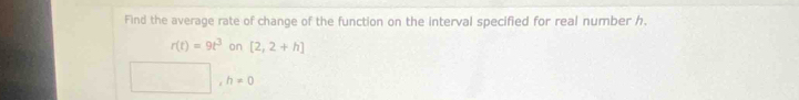 Find the average rate of change of the function on the interval specified for real number h.
r(t)=9t^3 on [2,2+h]
h!= 0