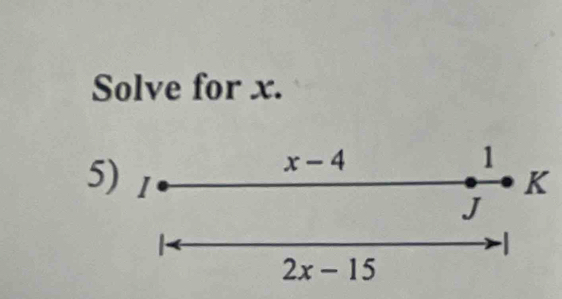 Solve for x. 
5)
x-4
1
K
J
-1
2x-15