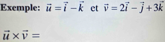 Exemple: vector u=vector i-vector k et vector v=2vector i-vector j+3vector k
vector u* vector v=