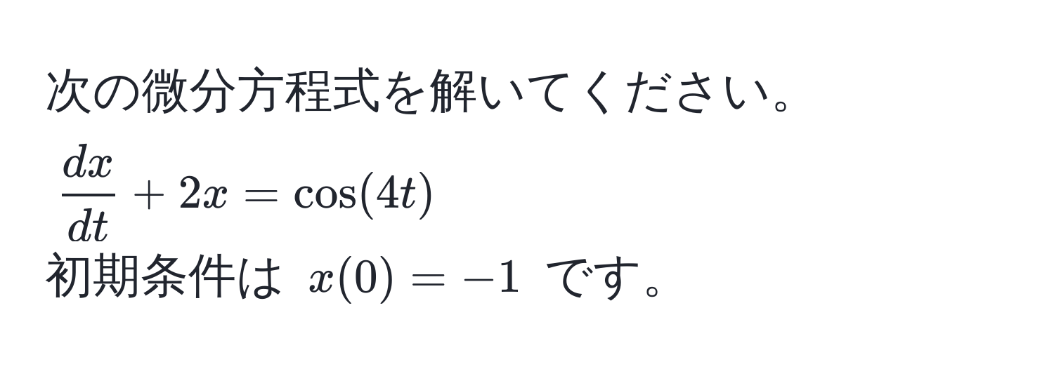 次の微分方程式を解いてください。  
( dx/dt  + 2x = cos(4t))  
初期条件は (x(0) = -1) です。