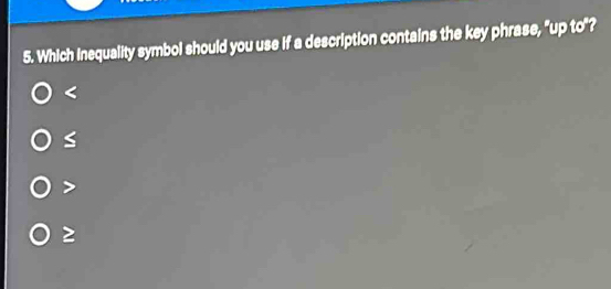 Which Inequality symbol should you use if a description contains the key phrase, "up to"?

S

2