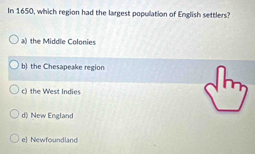 In 1650, which region had the largest population of English settlers?
a) the Middle Colonies
b) the Chesapeake region
c) the West Indies
d) New England
e) Newfoundland