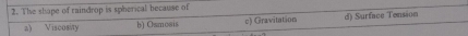 The shape of raindrop is spherical because of
a) Viscosity b) Osmosis c) Gravitation d) Surface Tension