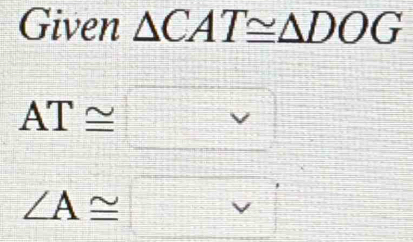 Given △ CAT≌ △ DOG
AT≌
∠ A≌