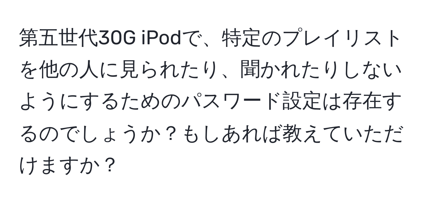 第五世代30G iPodで、特定のプレイリストを他の人に見られたり、聞かれたりしないようにするためのパスワード設定は存在するのでしょうか？もしあれば教えていただけますか？