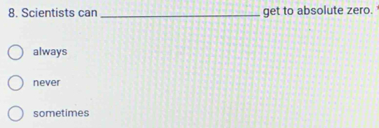 Scientists can _get to absolute zero.
always
never
sometimes