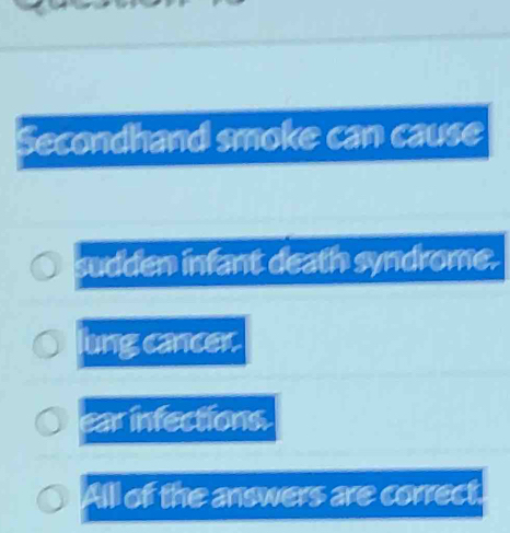 Secondhand smoke can cause
sudden infant death syndrome.
lung cancer.
ear infections.
Alll of the answers are correct.