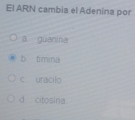 El ARN cambia el Adenina por
a guanina
b timina
c. uracilo
d citosina.