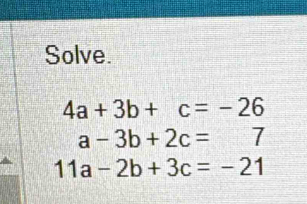 Solve.
4a+3b+c=-26
a-3b+2c=7
11a-2b+3c=-21