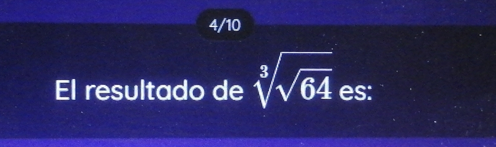 4/10 
El resultado de sqrt[3](sqrt 64) es: