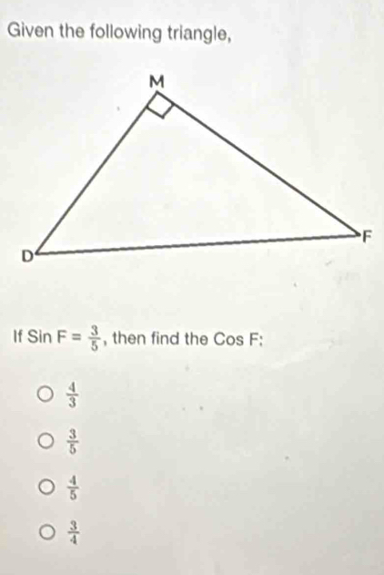 Given the following triangle,
If SinF= 3/5  , then find the CosF
 4/3 
 3/5 
 4/5 
 3/4 