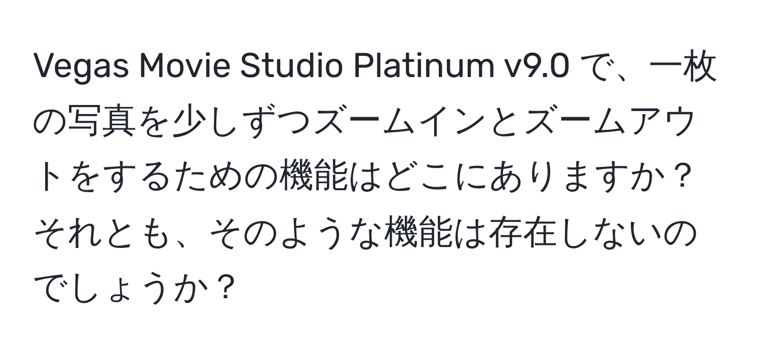 Vegas Movie Studio Platinum v9.0 で、一枚の写真を少しずつズームインとズームアウトをするための機能はどこにありますか？それとも、そのような機能は存在しないのでしょうか？