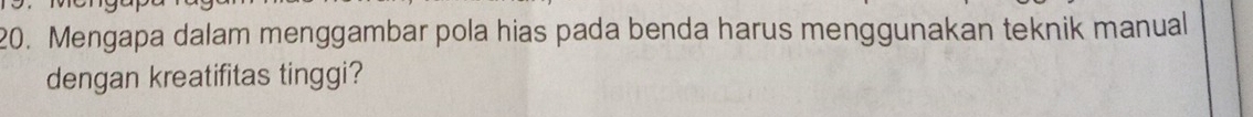 Mengapa dalam menggambar pola hias pada benda harus menggunakan teknik manual 
dengan kreatifitas tinggi?