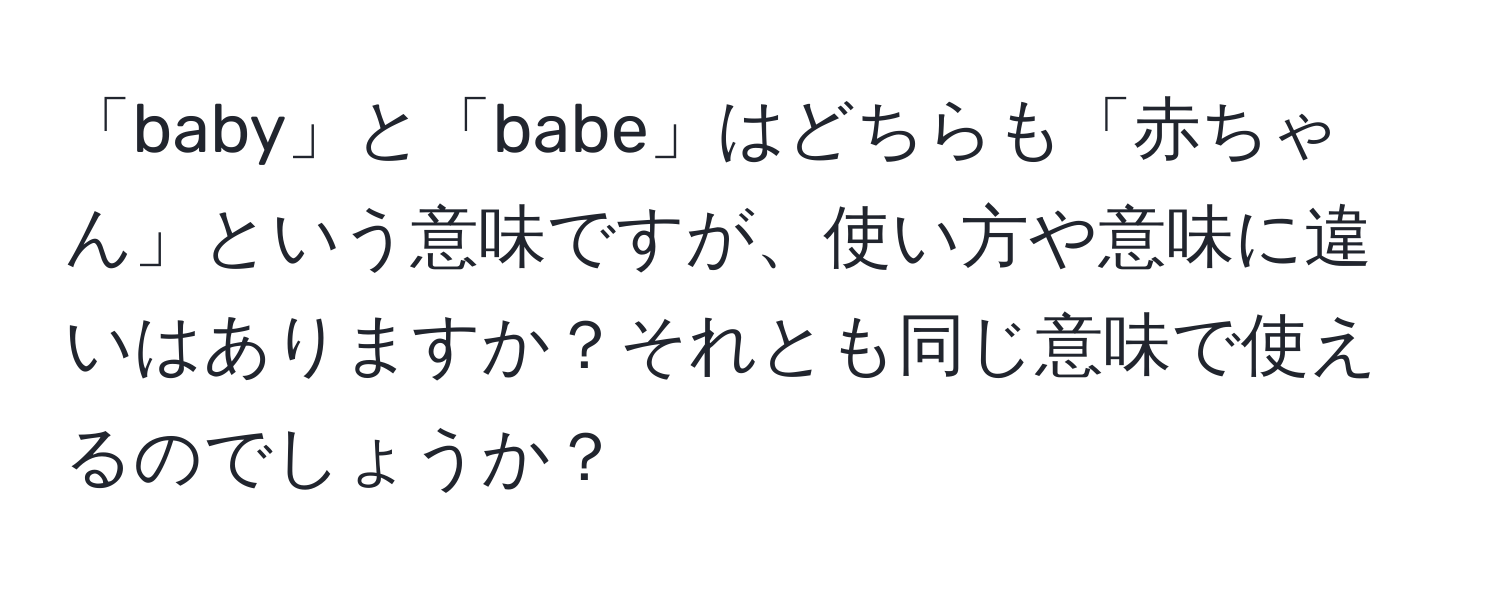 「baby」と「babe」はどちらも「赤ちゃん」という意味ですが、使い方や意味に違いはありますか？それとも同じ意味で使えるのでしょうか？