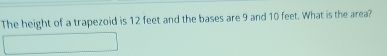 The height of a trapezoid is 12 feet and the bases are 9 and 10 feet. What is the area?