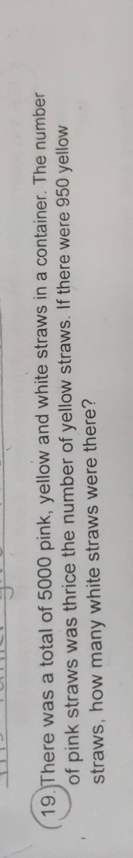 There was a total of 5000 pink, yellow and white straws in a container. The number 
of pink straws was thrice the number of yellow straws. If there were 950 yellow 
straws, how many white straws were there?