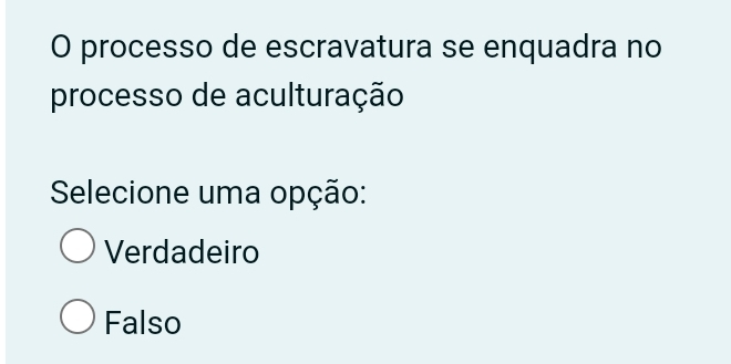 processo de escravatura se enquadra no
processo de aculturação
Selecione uma opção:
Verdadeiro
Falso