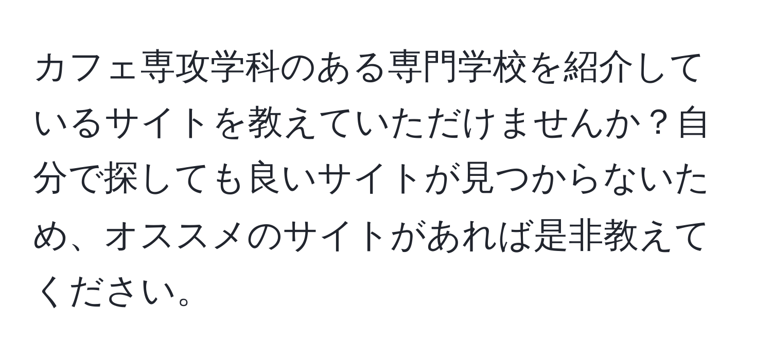 カフェ専攻学科のある専門学校を紹介しているサイトを教えていただけませんか？自分で探しても良いサイトが見つからないため、オススメのサイトがあれば是非教えてください。