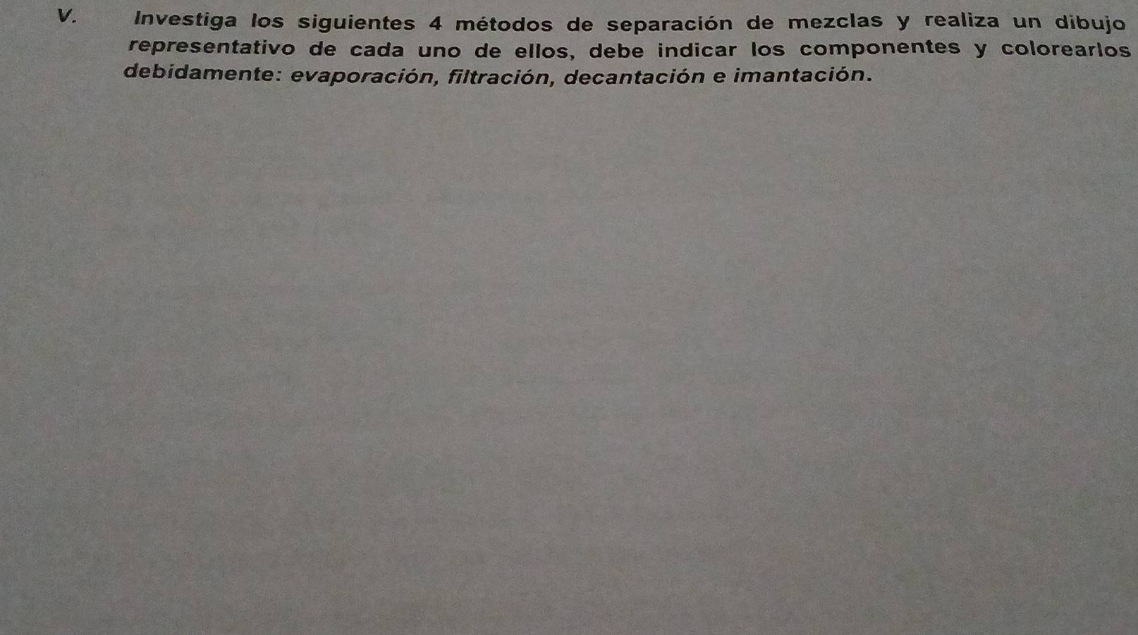 Investiga los siguientes 4 métodos de separación de mezclas y realiza un dibujo 
representativo de cada uno de ellos, debe indicar los componentes y colorearlos 
debidamente: evaporación, filtración, decantación e imantación.