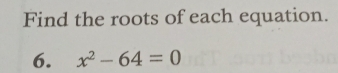 Find the roots of each equation. 
6. x^2-64=0