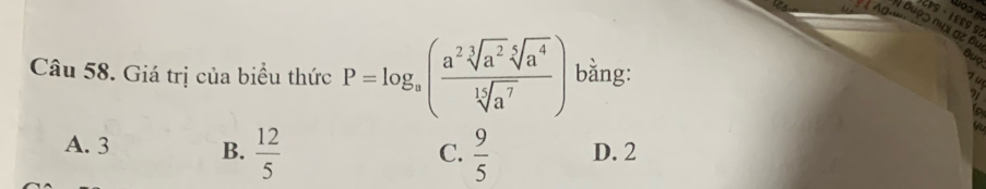 Đuợɔ nhX gz Bu
Câu 58. Giá trị của biểu thức P=log _a( a^2sqrt[3](a^2)sqrt[4](a^4)/sqrt[15](a^7) ) bằng:
Buo
a 
7/
A. 3 B.  12/5   9/5  D. 2
C.