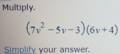 Multiply.
(7v^2-5v-3)(6v+4)
Simplify your answer.