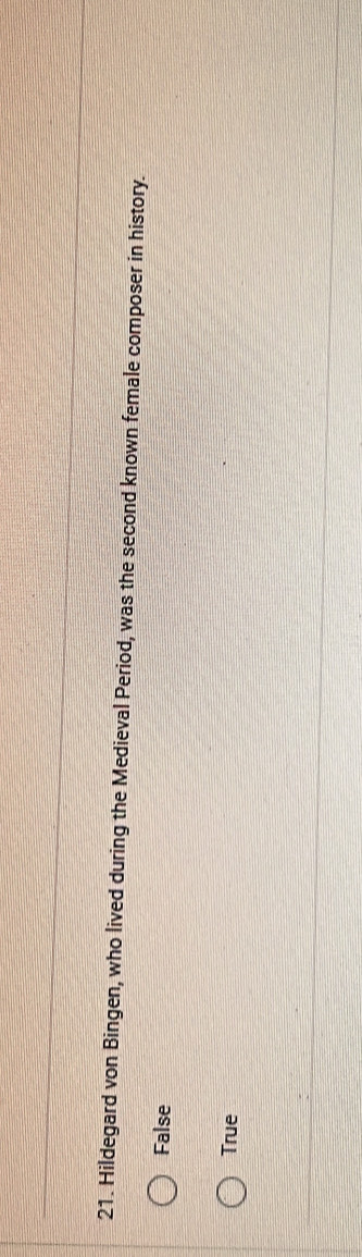 Hildegard von Bingen, who lived during the Medieval Period, was the second known female composer in history.
False
True