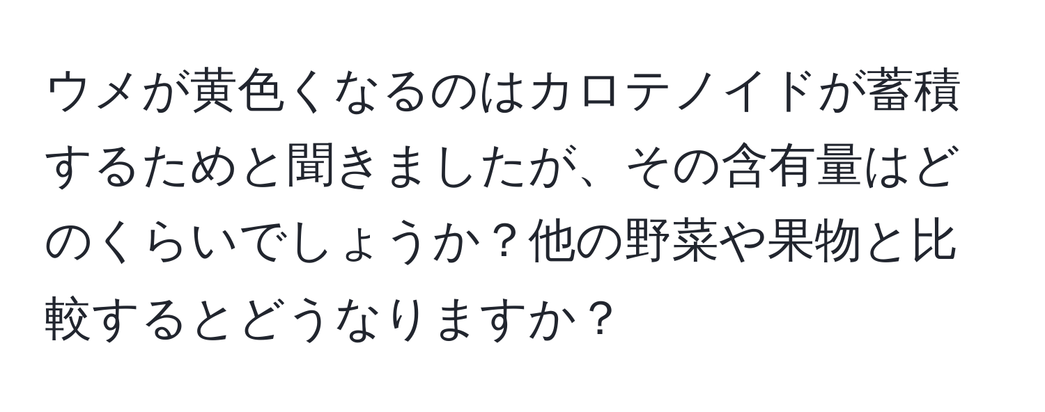 ウメが黄色くなるのはカロテノイドが蓄積するためと聞きましたが、その含有量はどのくらいでしょうか？他の野菜や果物と比較するとどうなりますか？