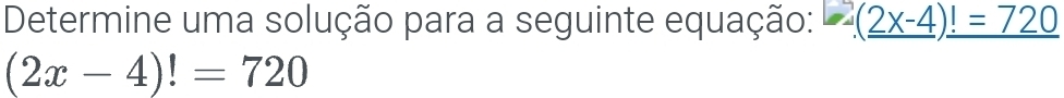 Determine uma solução para a seguinte equação: _ 2(2x-4)!=720
(2x-4)!=720