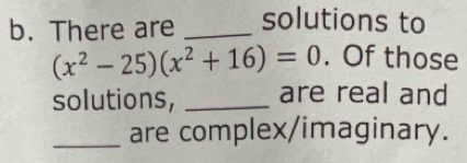 There are _solutions to
(x^2-25)(x^2+16)=0. Of those 
solutions, _are real and 
_are complex/imaginary.