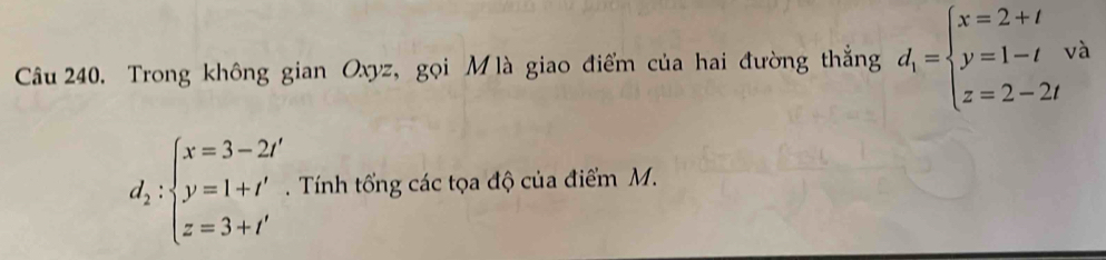 Trong không gian Oxyz, gọi M là giao điểm của hai đường thắng d_1=beginarrayl x=2+t y=1-t z=2-2tendarray.
d_2:beginarrayl x=3-2t y=1+t' z=3+t'endarray.. Tính tổng các tọa độ của điểm M.