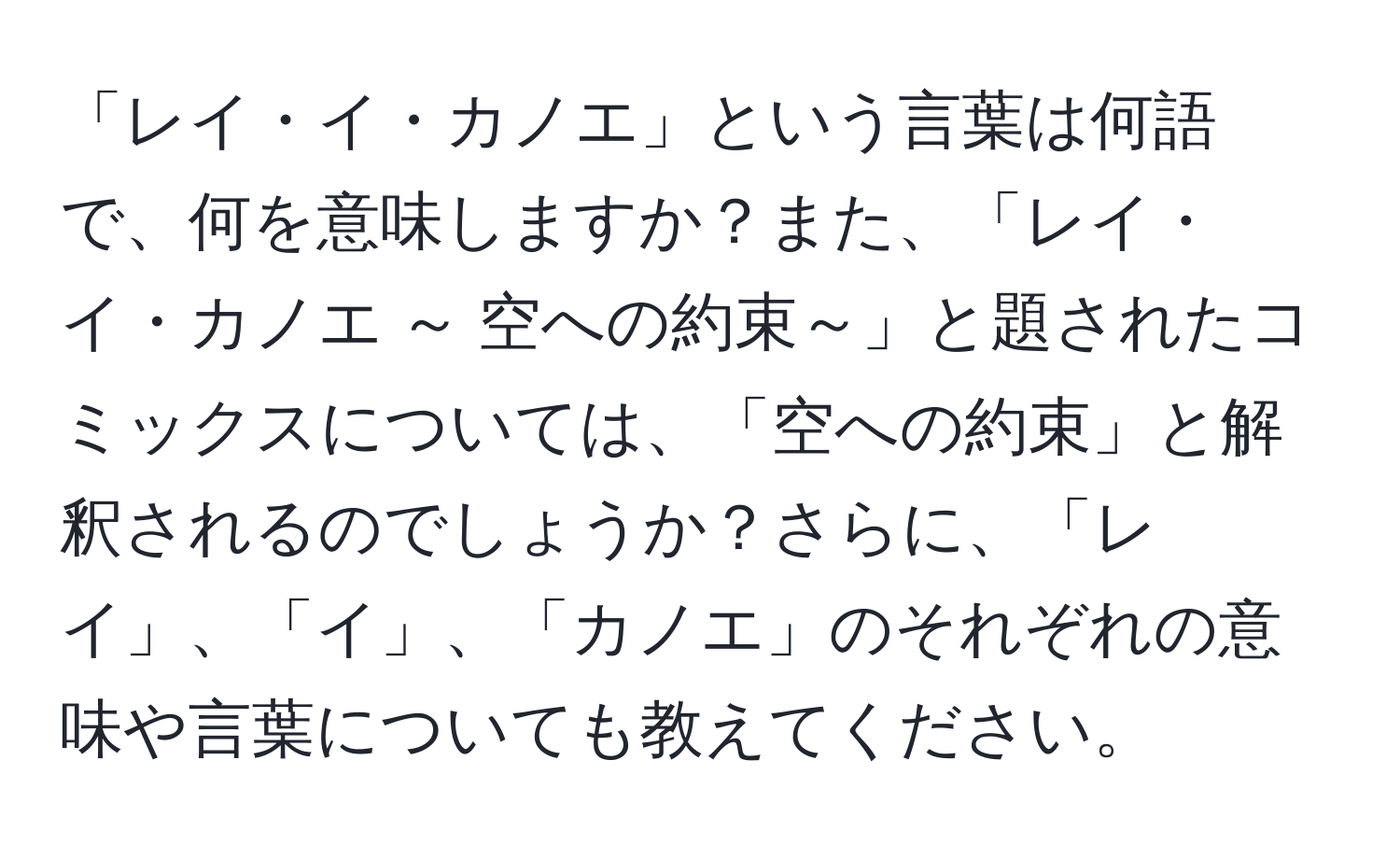 「レイ・イ・カノエ」という言葉は何語で、何を意味しますか？また、「レイ・イ・カノエ ～ 空への約束～」と題されたコミックスについては、「空への約束」と解釈されるのでしょうか？さらに、「レイ」、「イ」、「カノエ」のそれぞれの意味や言葉についても教えてください。