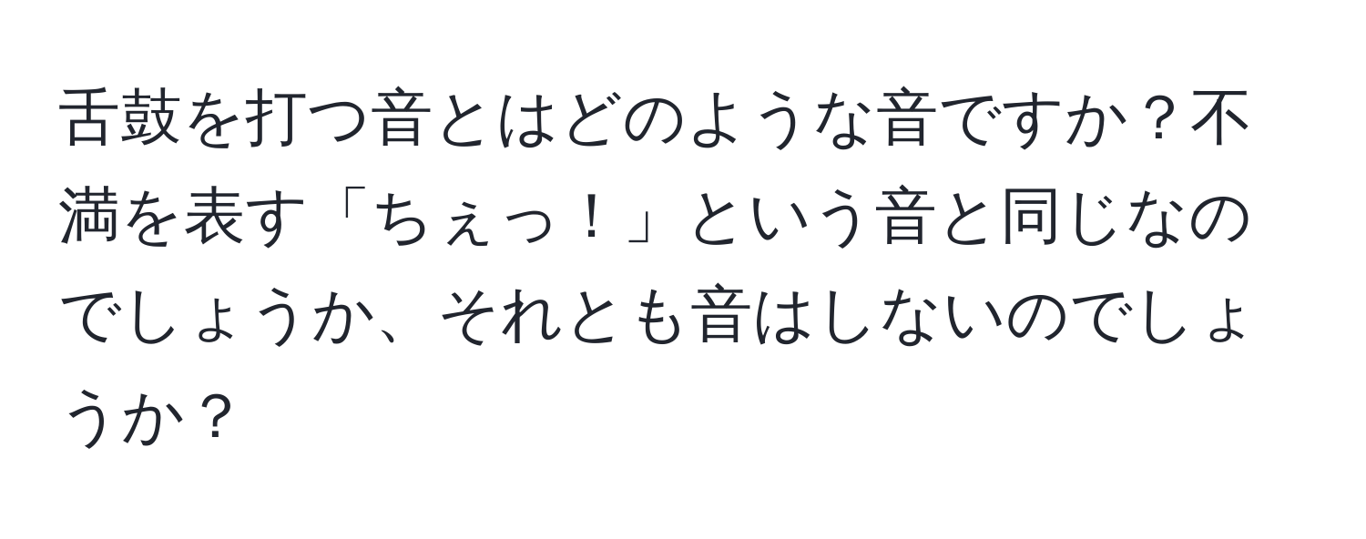 舌鼓を打つ音とはどのような音ですか？不満を表す「ちぇっ！」という音と同じなのでしょうか、それとも音はしないのでしょうか？