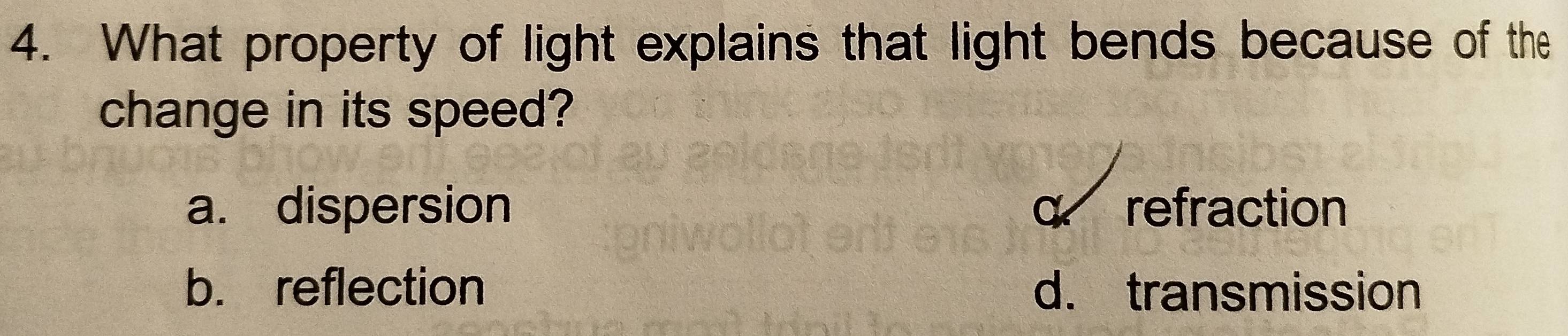 What property of light explains that light bends because of the
change in its speed?
a. dispersion q refraction
b. reflection d. transmission