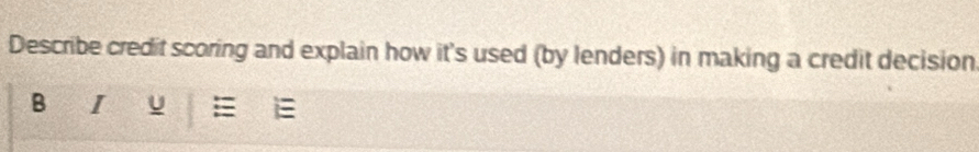 Describe credit scoring and explain how it's used (by lenders) in making a credit decision 
B I u =