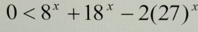 0<8^x+18^x-2(27)^x