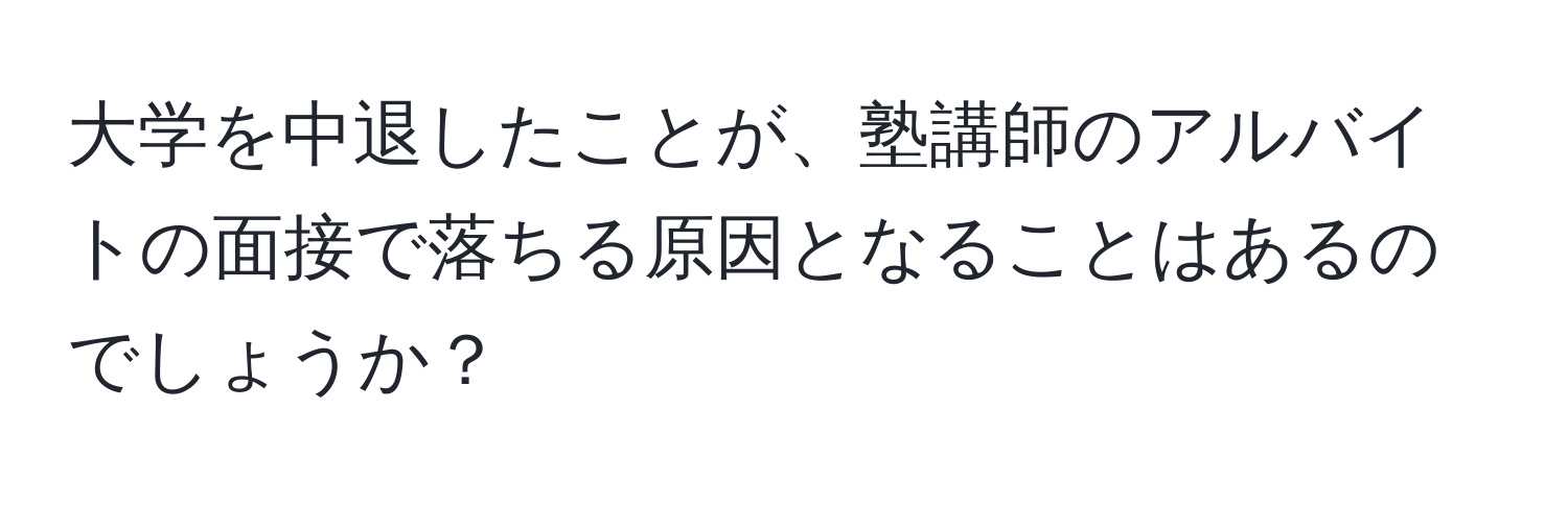 大学を中退したことが、塾講師のアルバイトの面接で落ちる原因となることはあるのでしょうか？