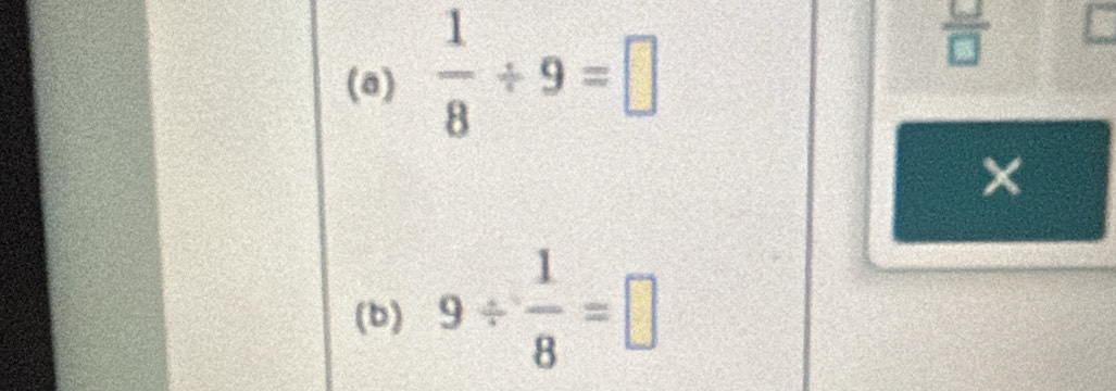  1/8 / 9=□
 6/□  
× 
(b) 9/  1/8 =□