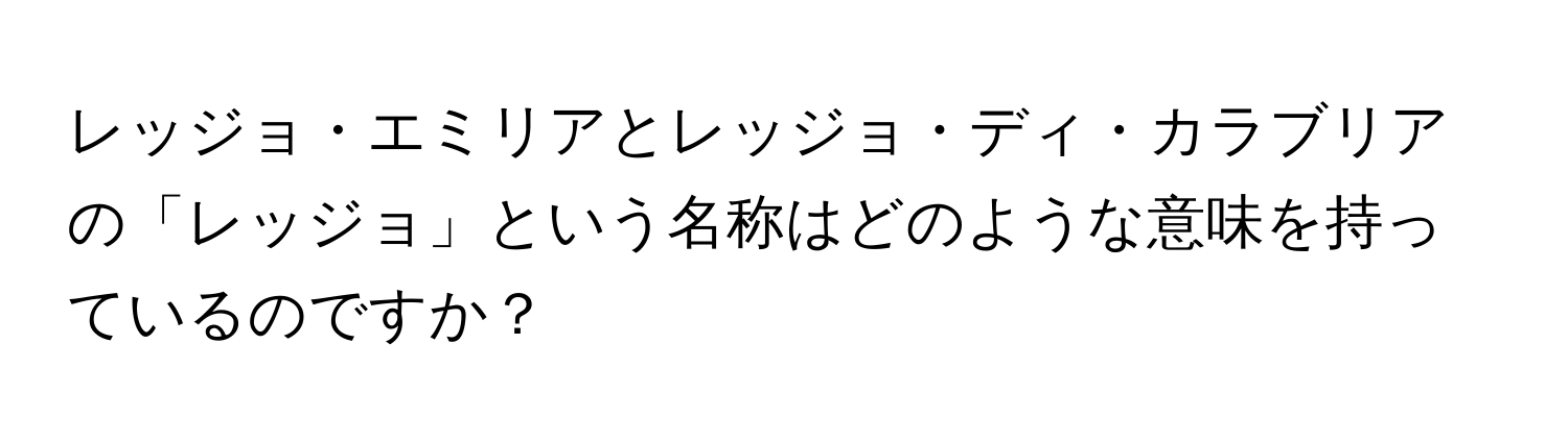 レッジョ・エミリアとレッジョ・ディ・カラブリアの「レッジョ」という名称はどのような意味を持っているのですか？