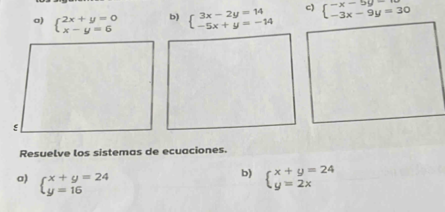 beginarrayl 2x+y=0 x-y=6endarray. beginarrayl 3x-2y=14 -5x+y=-14endarray. beginarrayl -x-5y=10 -3x-9y=30endarray.
b) 
Resuelve los sistemas de ecuaciones. 
b) 
a) beginarrayl x+y=24 y=16endarray. beginarrayl x+y=24 y=2xendarray.