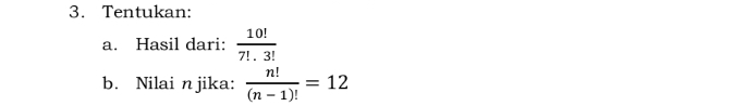 Tentukan: 
a. Hasil dari:  10!/7!· 3! 
b. Nilai n jika:  n!/(n-1)! =12