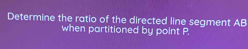 Determine the ratio of the directed line segment AB
when partitioned by point P.