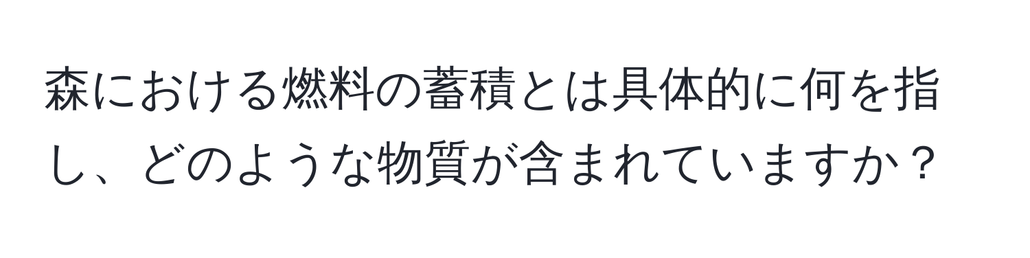 森における燃料の蓄積とは具体的に何を指し、どのような物質が含まれていますか？