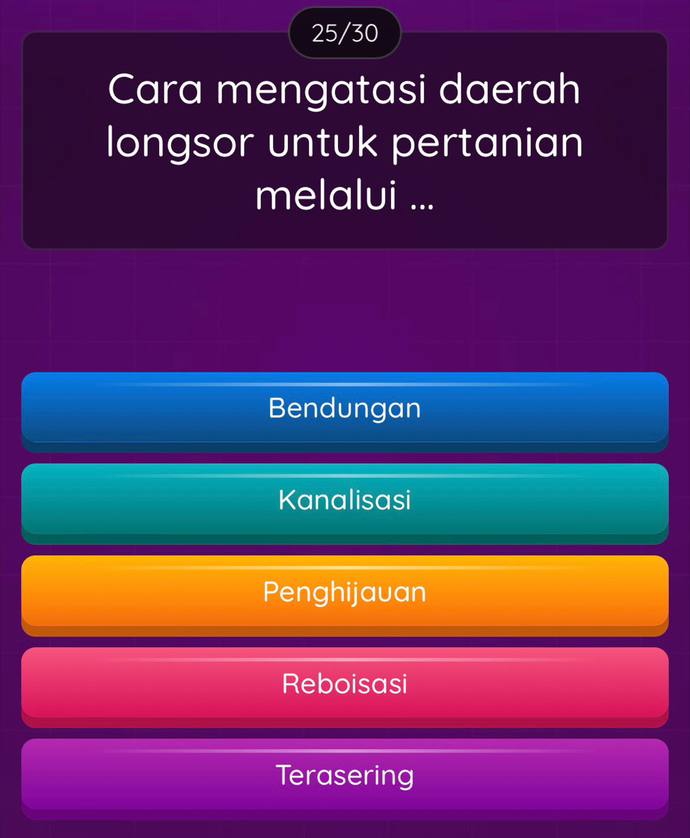 25/30
Cara mengatasi daerah
longsor untuk pertanian
melalui ...
Bendungan
Kanalisasi
Penghijauan
Reboisasi
Terasering