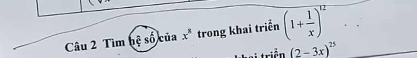 Tìm hệ số của x^8 trong khai triển overline (1+ 1/x )^12
(2-3x)^25