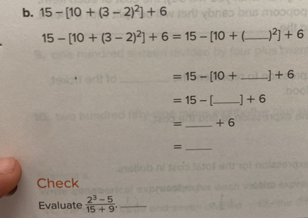 15-[10+(3-2)^2]+6
15-[10+(3-2)^2]+6=15-[10+ C_  )^2]+6
=15-[10+ _  ]+6
=15-[ _  ]+6
=_  + 6
_= 
Check 
Evaluate  (2^3-5)/15+9 . _